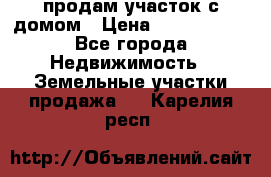 продам участок с домом › Цена ­ 1 200 000 - Все города Недвижимость » Земельные участки продажа   . Карелия респ.